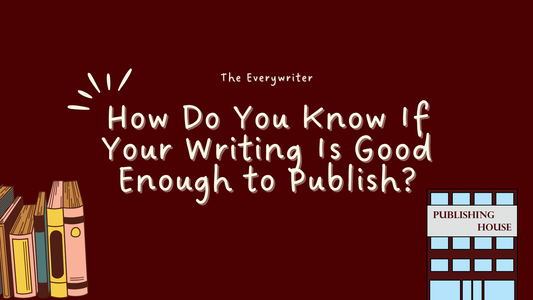 How Do You Know If Your Writing Is Good Enough to Publish?